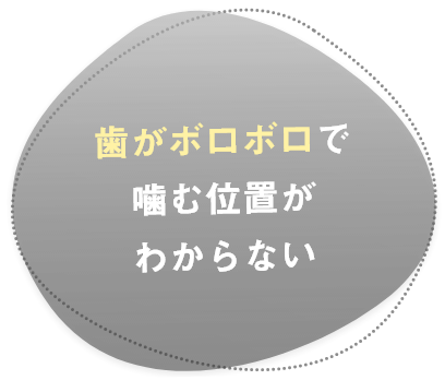 歯がボロボロで噛む位置がわからない