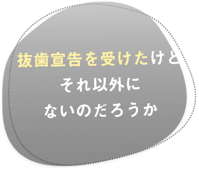 抜歯宣告を受けたけどそれ以外にないのだろうか