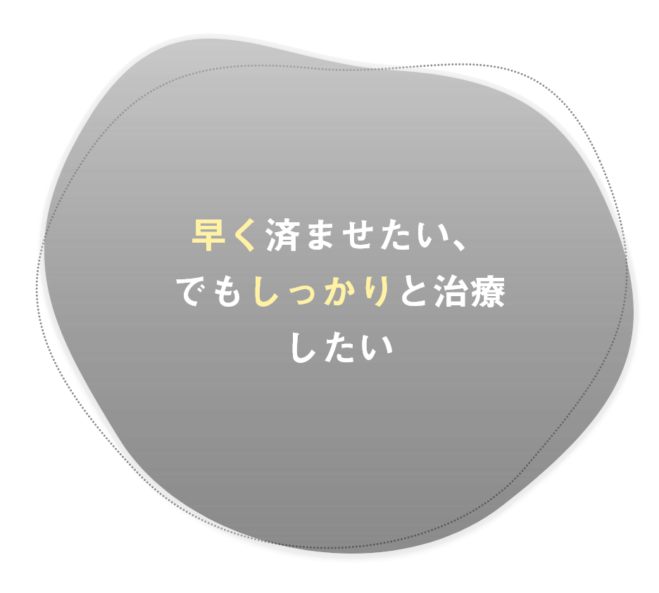 早く済ませたい、でもしっかりと治療したい