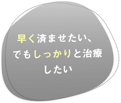 早く済ませたい、でもしっかりと治療したい