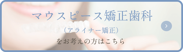 マウスピース矯正歯科（アライナー矯正）をお考えの方はこちら